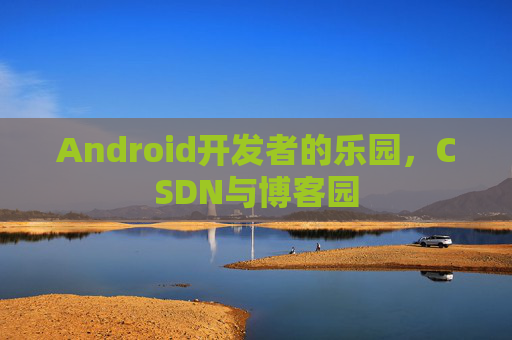 Android开发者的乐园，CSDN与博客园