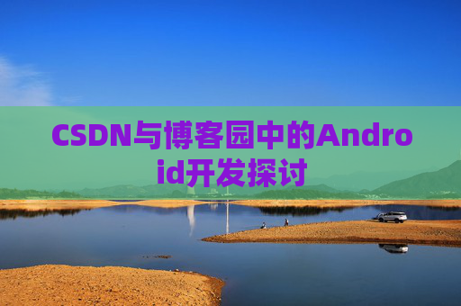 CSDN与博客园中的Android开发探讨