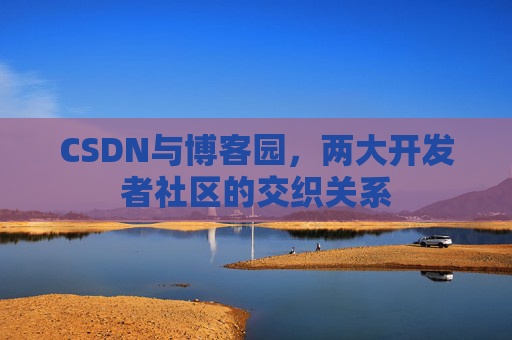 CSDN与博客园，两大开发者社区的交织关系