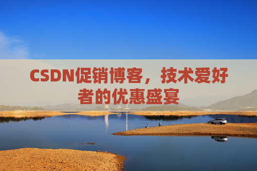 CSDN促销博客，技术爱好者的优惠盛宴