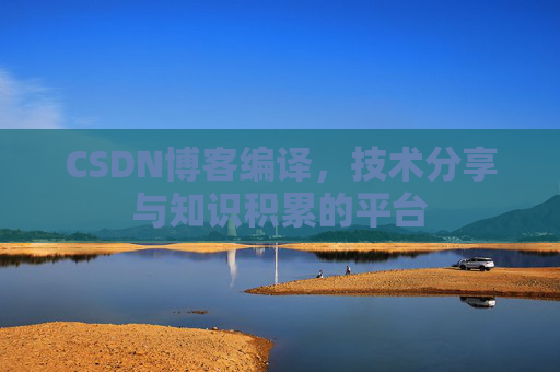 CSDN博客编译，技术分享与知识积累的平台
