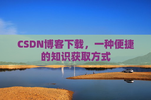 CSDN博客下载，一种便捷的知识获取方式