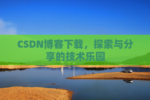 CSDN博客下载，探索与分享的技术乐园
